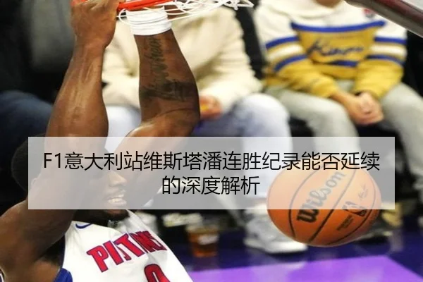 F1意大利站维斯塔潘连胜纪录能否延续的深度解析